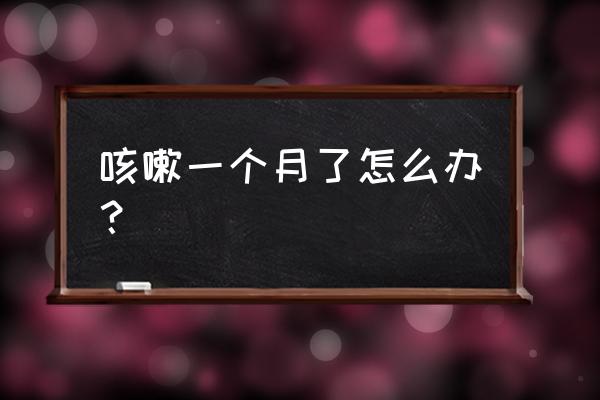 感冒一直咳嗽1个月怎么办 咳嗽一个月了怎么办？