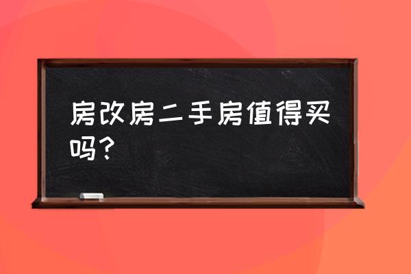 买了房改房后后悔 房改房二手房值得买吗？