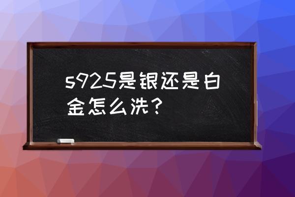 s925是纯银吗 s925是银还是白金怎么洗？