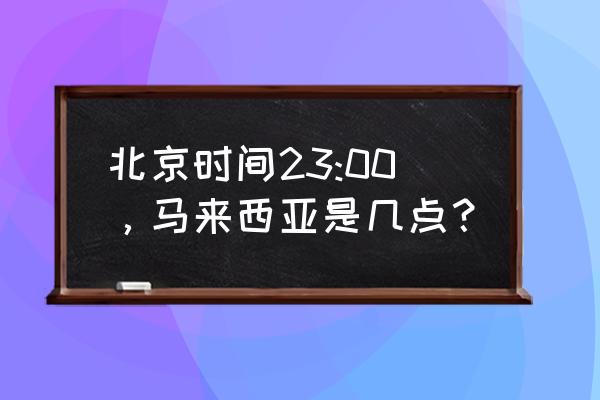 马来西亚当地时间 北京时间23:00，马来西亚是几点？