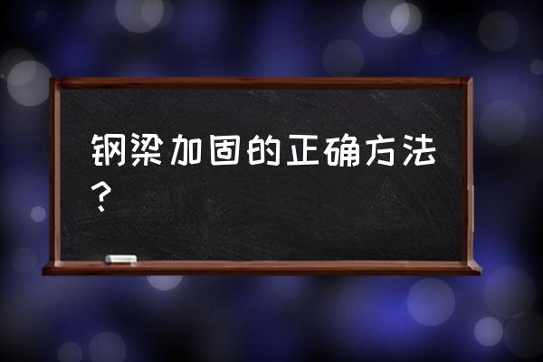 房屋钢梁加固 钢梁加固的正确方法？