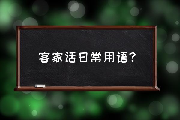 客家方言怎么说 客家话日常用语？