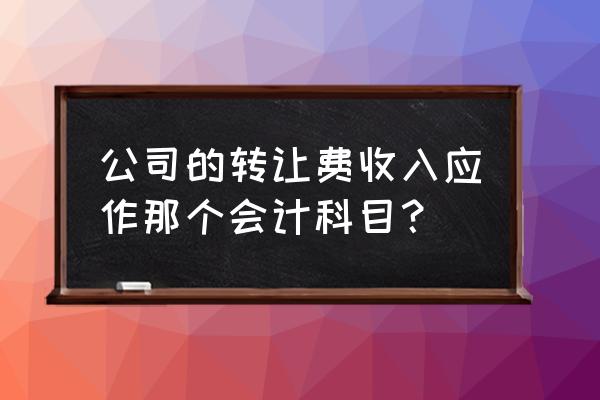 取得技术转让费 公司的转让费收入应作那个会计科目？