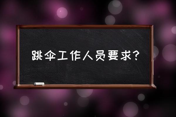 跳伞运动员要求 跳伞工作人员要求？