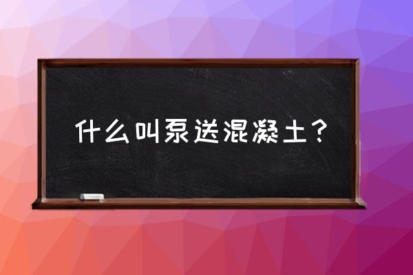 泵送混凝土是特殊混凝土吗 什么叫泵送混凝土？