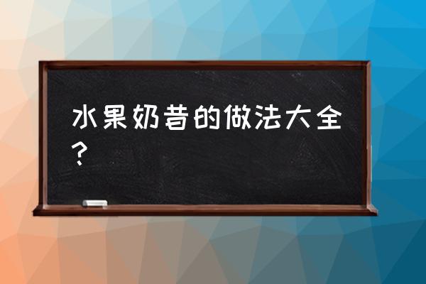 各种奶昔的做法大全 水果奶昔的做法大全？