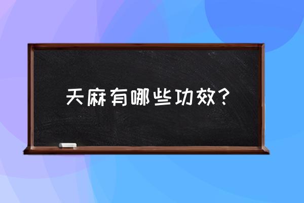 天麻的作用与功效作用 天麻有哪些功效？