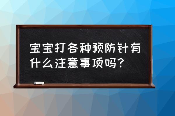 宝宝打预防针要注意什么 宝宝打各种预防针有什么注意事项吗？