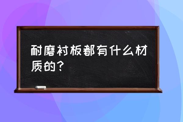 耐磨衬板材质 耐磨衬板都有什么材质的？