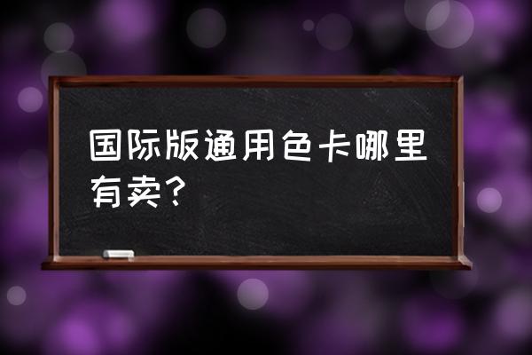 国际通用色卡 国际版通用色卡哪里有卖？