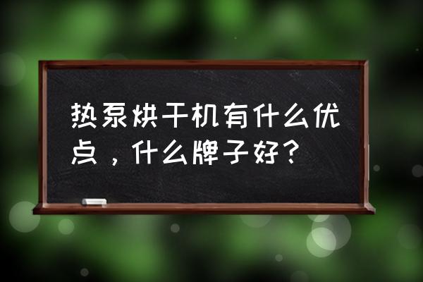 稻谷烘干机什么牌子好 热泵烘干机有什么优点，什么牌子好？