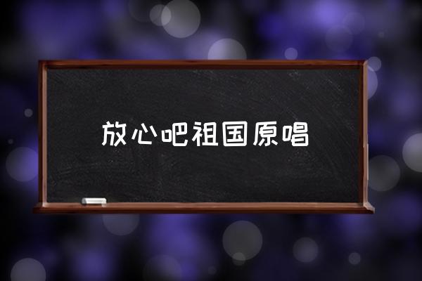 当那天真的来临 放心吧祖国原唱