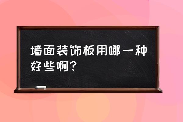 室内墙面装饰板 墙面装饰板用哪一种好些啊？