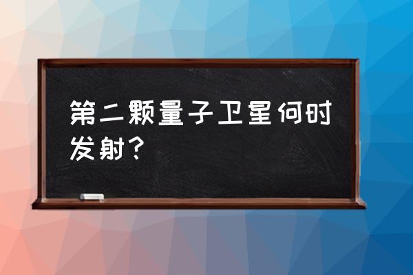 我国量子通信卫星 第二颗量子卫星何时发射？