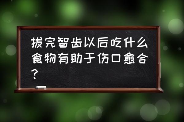 拔智齿后吃什么好的快 拔完智齿以后吃什么食物有助于伤口愈合？