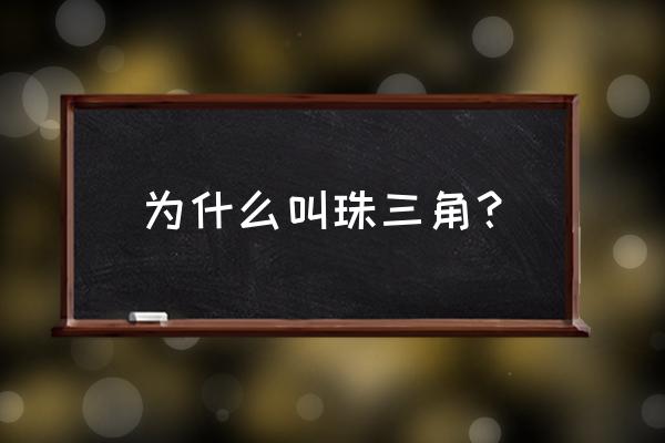 为什么叫珠三角地区 为什么叫珠三角？