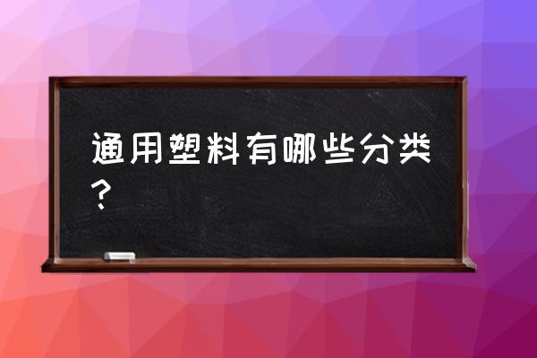 通用塑料主要有什么类型 通用塑料有哪些分类？