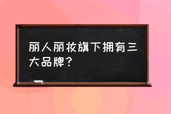 丽人丽妆有哪些品牌 丽人丽妆旗下拥有三大品牌？