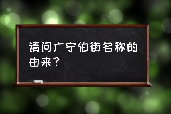 为什么叫张自忠路 请问广宁伯街名称的由来？