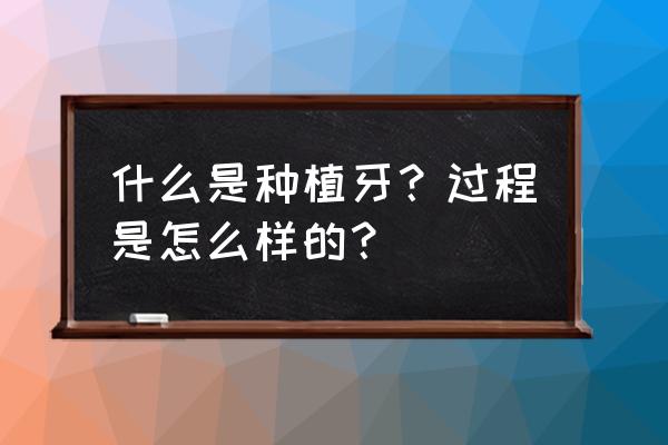 人工种植牙名词解释 什么是种植牙？过程是怎么样的？