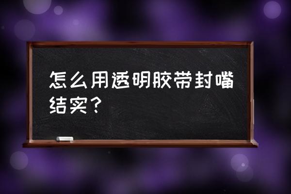 玻璃纤维胶带和普通胶带 怎么用透明胶带封嘴结实？