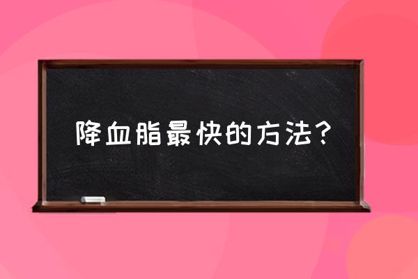 怎样降血脂最快最好的方法 降血脂最快的方法？