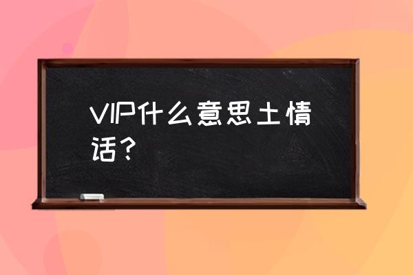 vip什么意思情侣 VIP什么意思土情话？