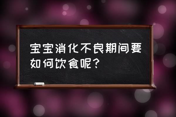 宝宝消化不好吃什么 宝宝消化不良期间要如何饮食呢？