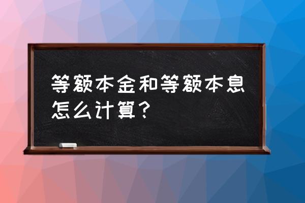 等额本息余额法 等额本金和等额本息怎么计算？