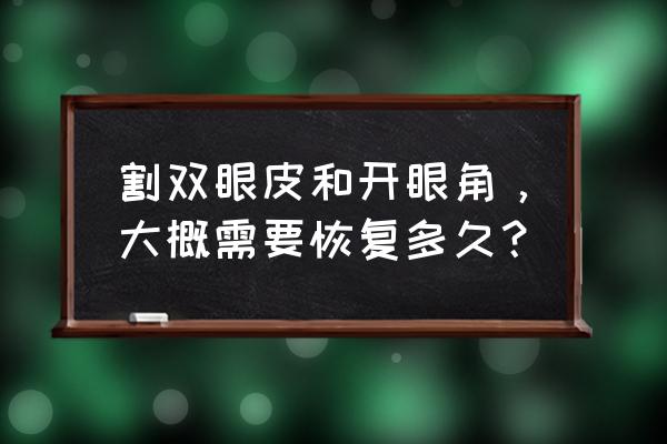 开眼角疤痕多久恢复 割双眼皮和开眼角，大概需要恢复多久？