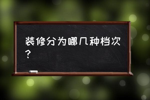 房子装修分几种档次 装修分为哪几种档次？