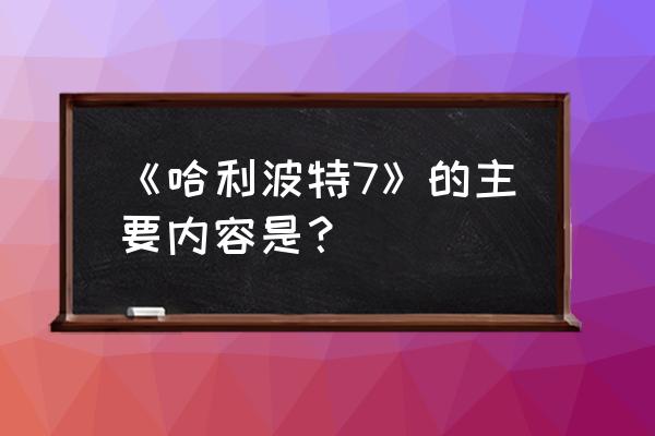 哈利波特第七季 《哈利波特7》的主要内容是？