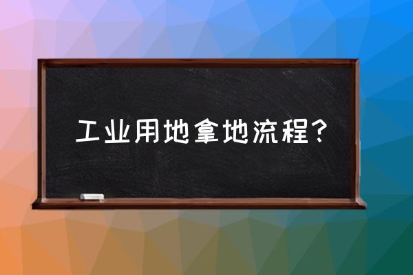 工业用地拿地流程 工业用地拿地流程？