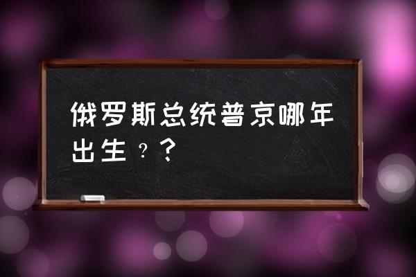 普京出生日 俄罗斯总统普京哪年出生﹖？