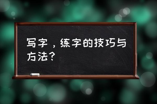 如何写好字技巧和方法 写字，练字的技巧与方法？