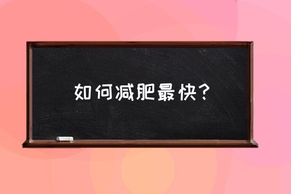 怎么样才能减肥最快方法 如何减肥最快？