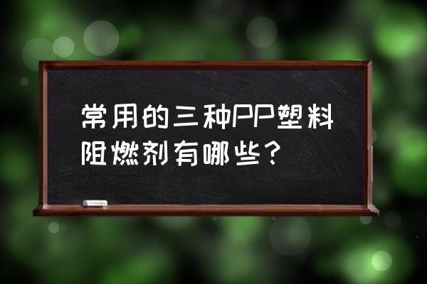 pp阻燃剂产品 常用的三种PP塑料阻燃剂有哪些？