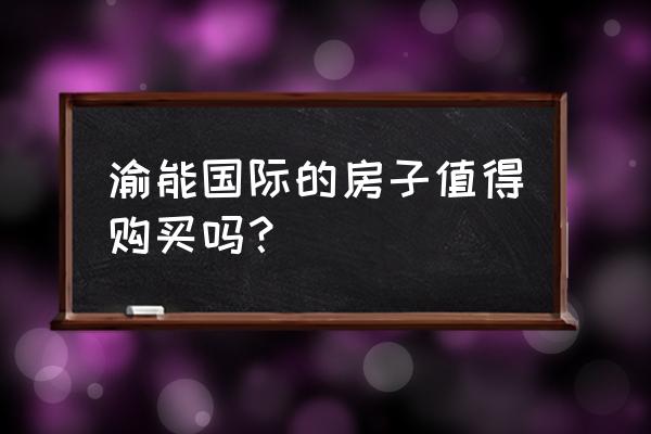 渝能国际地址 渝能国际的房子值得购买吗？