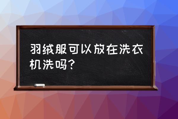 普通洗衣机能洗羽绒服吗 羽绒服可以放在洗衣机洗吗？