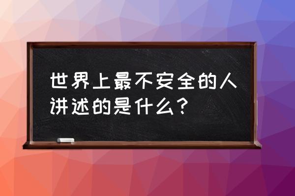 世界上最不安的人很恶心吗 世界上最不安全的人讲述的是什么？