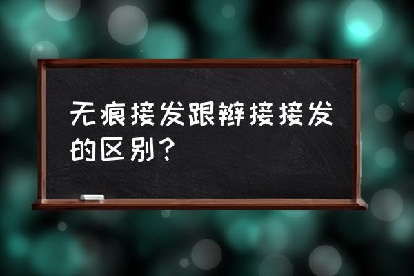 无痕接发和羽毛接发区别 无痕接发跟辫接接发的区别？