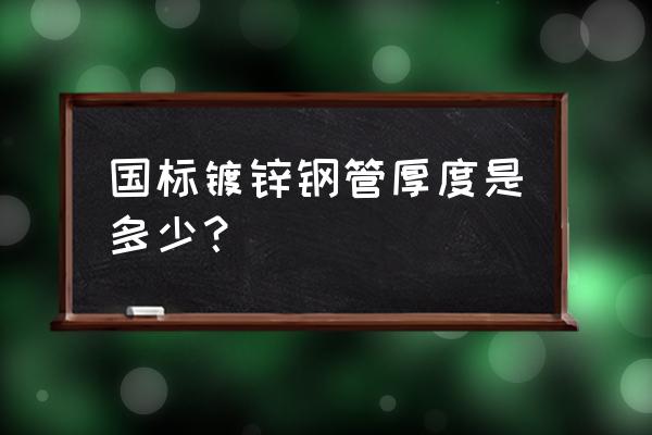 镀锌管规格厚度标准 国标镀锌钢管厚度是多少？