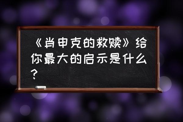 肖申克的救赎观后感简短 《肖申克的救赎》给你最大的启示是什么？