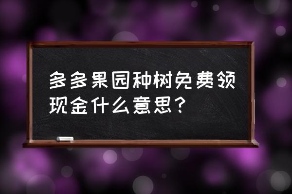 多多果园免费领水果 多多果园种树免费领现金什么意思？