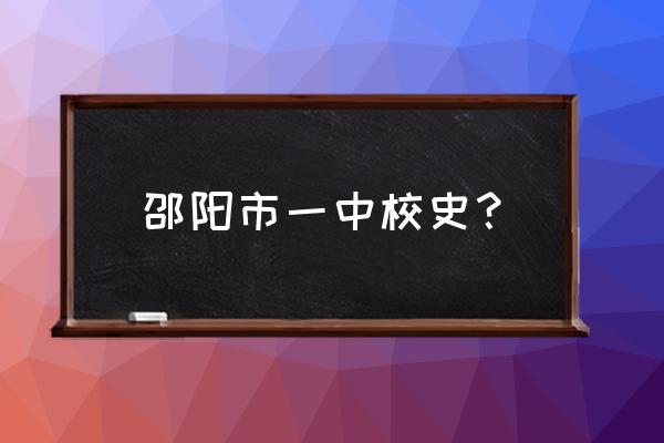 邵阳市一中新校区 邵阳市一中校史？