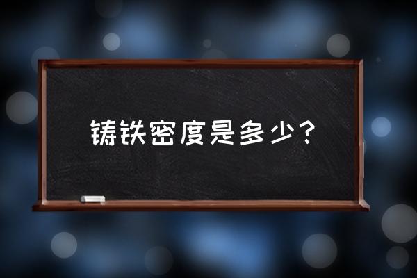 铸铁密度是多少毫米 铸铁密度是多少？