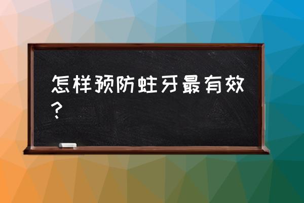 怎样预防龋齿的发生 怎样预防蛀牙最有效？