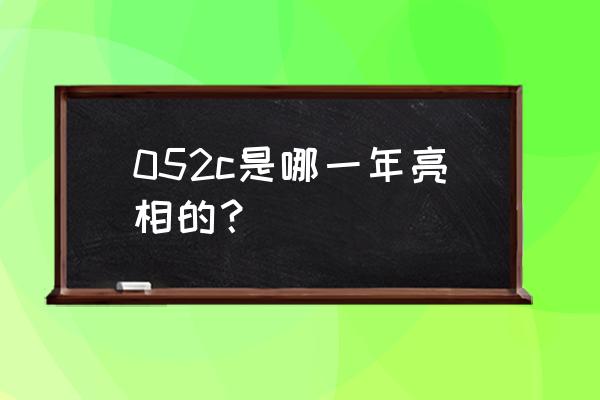 170舰舰长 052c是哪一年亮相的？