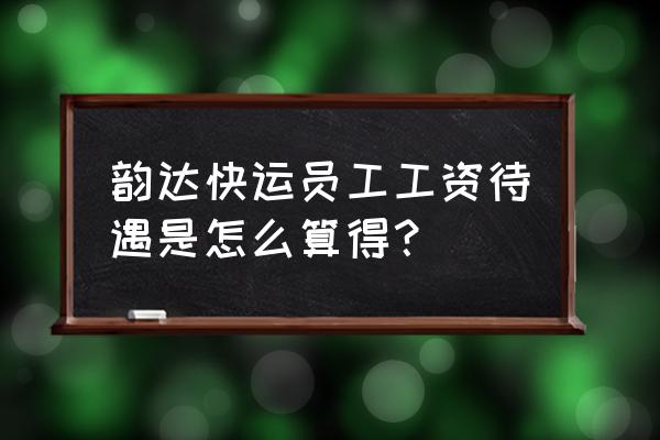 韵达快运待遇怎么样 韵达快运员工工资待遇是怎么算得？