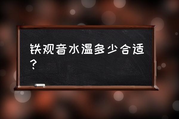 铁观音的冲泡方法和水温 铁观音水温多少合适？